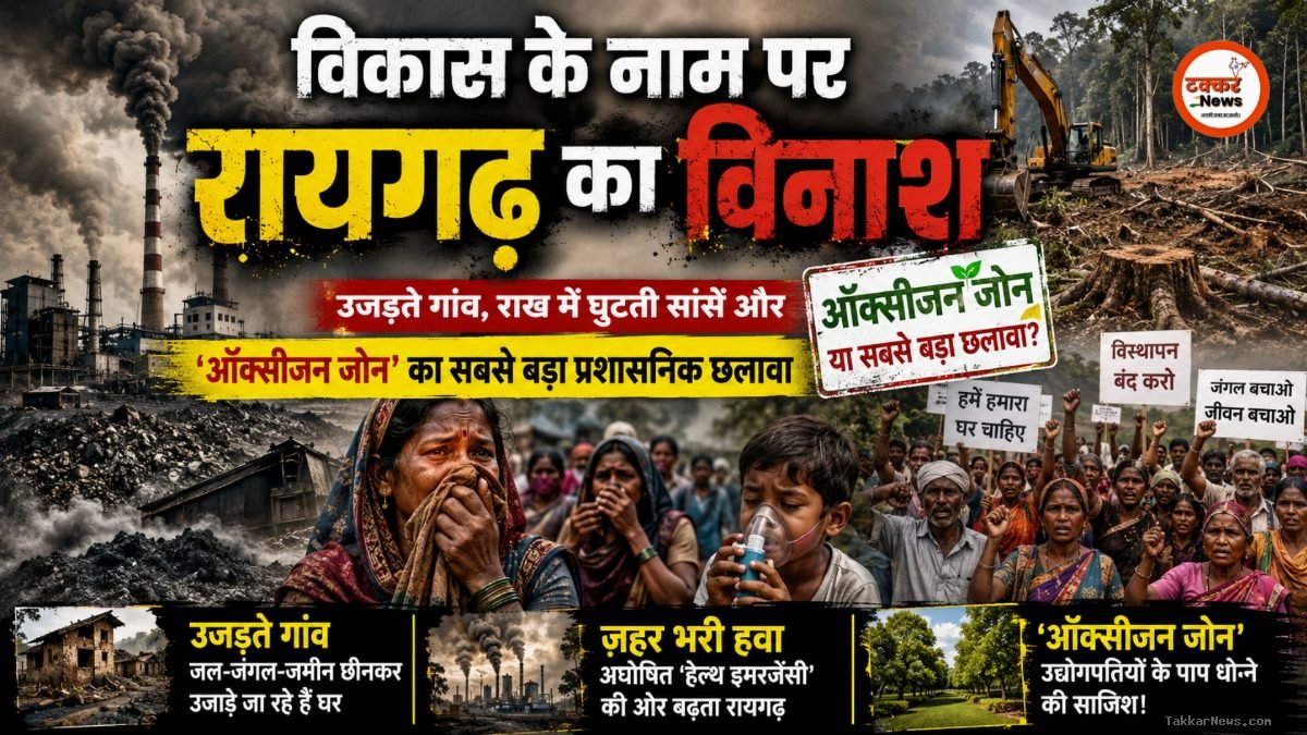 विकास के नाम पर रायगढ़ का विनाश: उजड़ते गांव, राख में घुटती सांसें और ऑक्सीजन जोन का सबसे बड़ा प्रशासनिक छलावा..